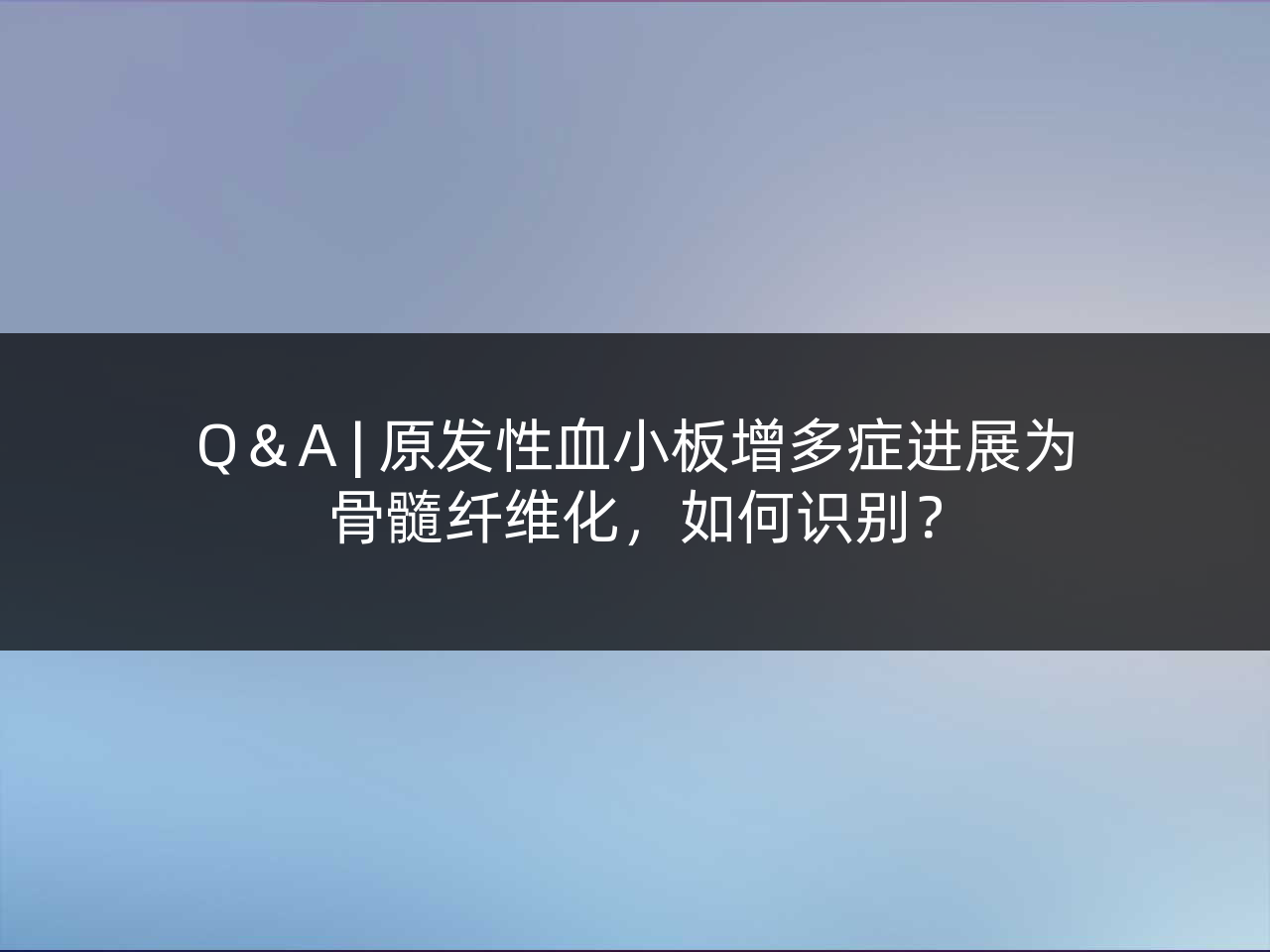 Q&A | 原发性血小板增多症进展为骨髓纤维化,如何识别?