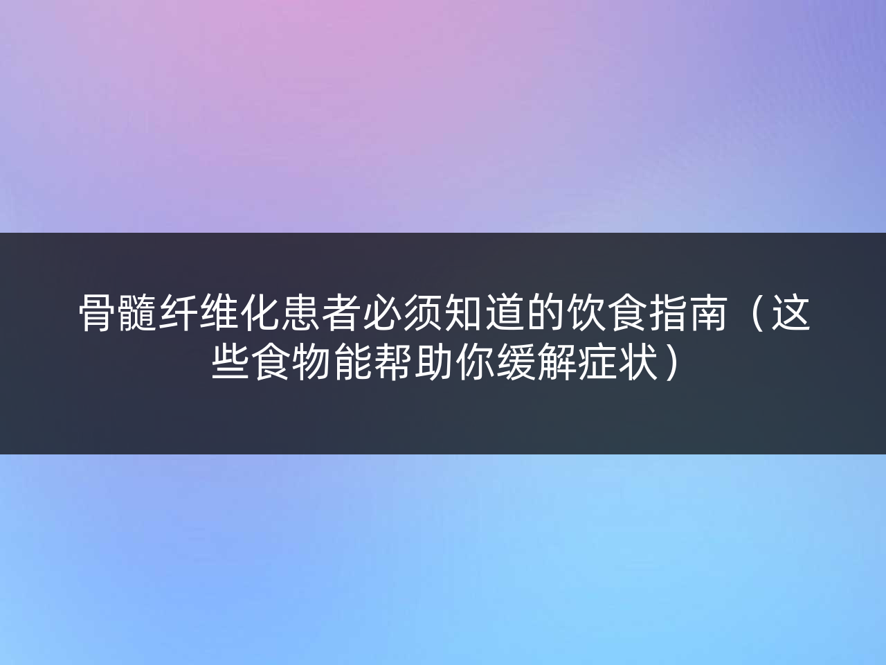 骨髓纤维化患者必须知道的饮食指南(这些食物能帮助你缓解症状)