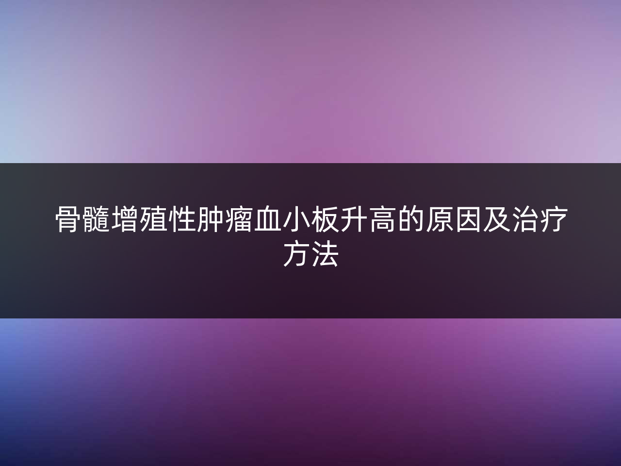 骨髓增殖性肿瘤血小板升高的原因及治疗方法