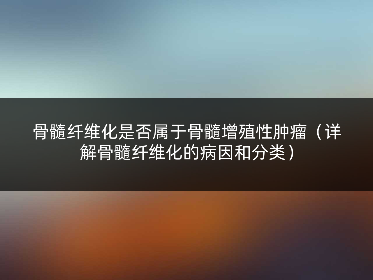 骨髓纤维化是否属于骨髓增殖性肿瘤(详解骨髓纤维化的病因和分类)