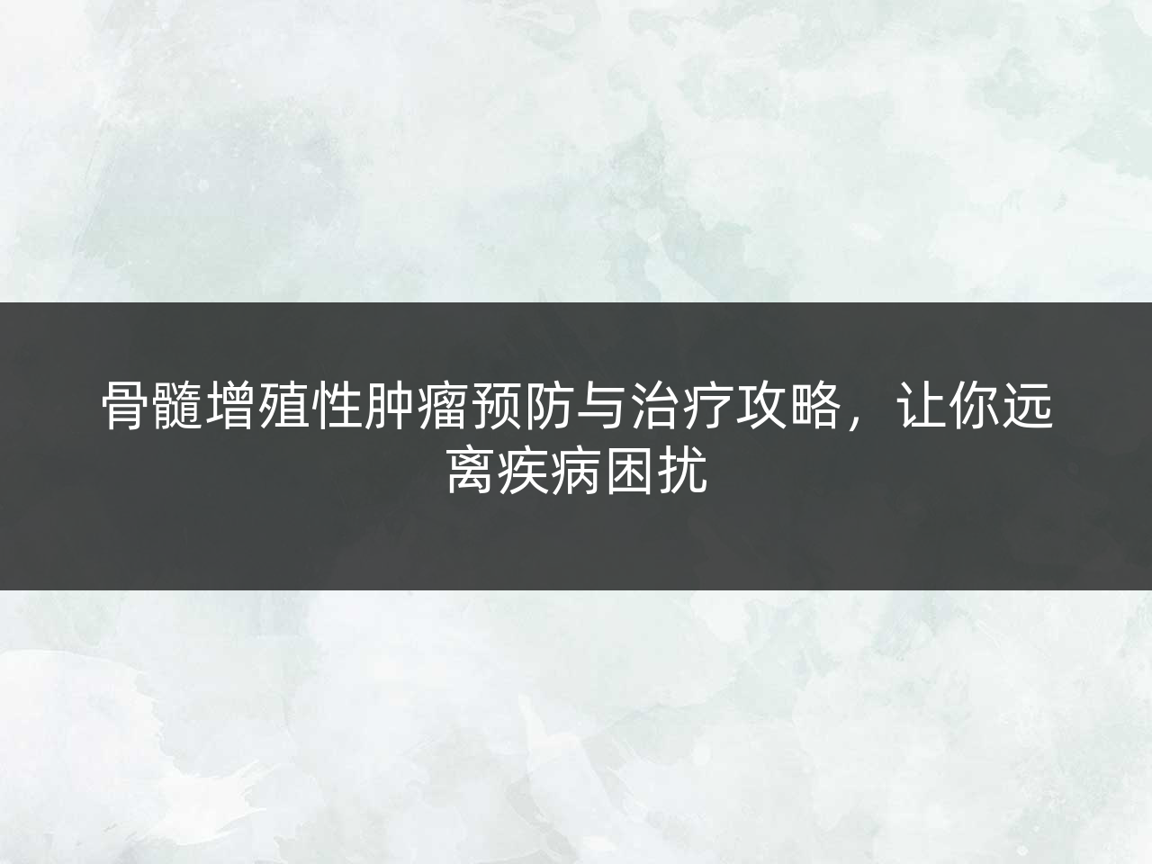 骨髓增殖性肿瘤预防与治疗攻略，让你远离疾病困扰