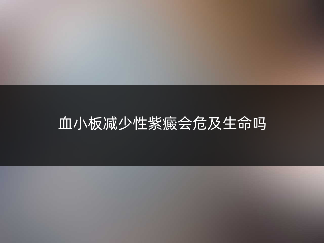 血小板减少性紫癜会危及生命吗