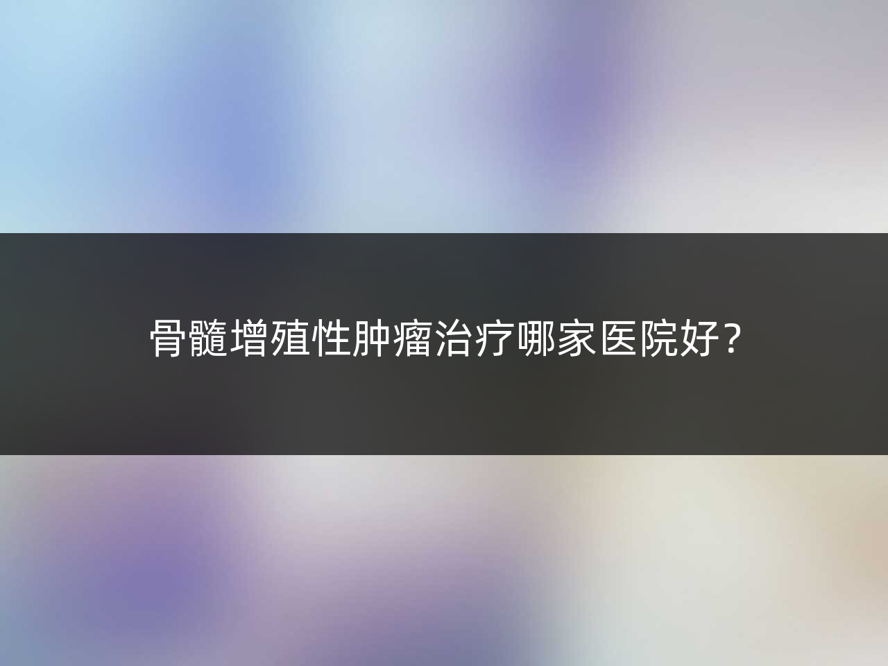 骨髓增殖性肿瘤治疗哪家医院好？