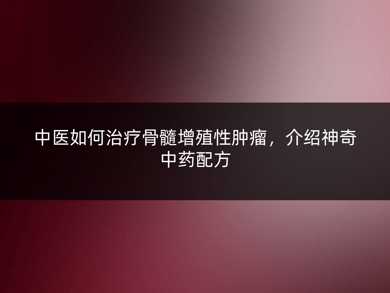 中医如何治疗骨髓增殖性肿瘤，介绍神奇中药配方