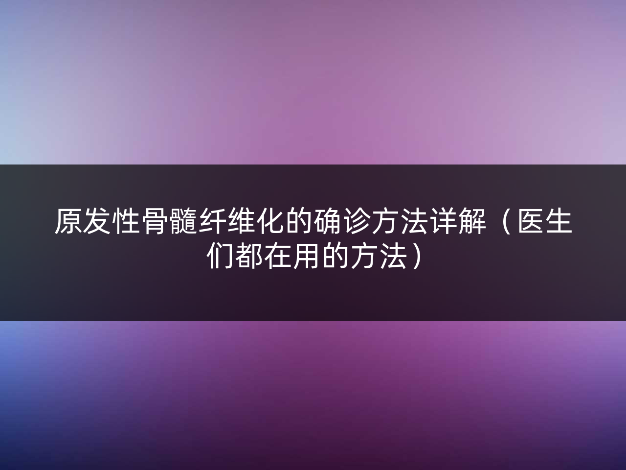 原发性骨髓纤维化的确诊方法详解(医生们都在用的方法)
