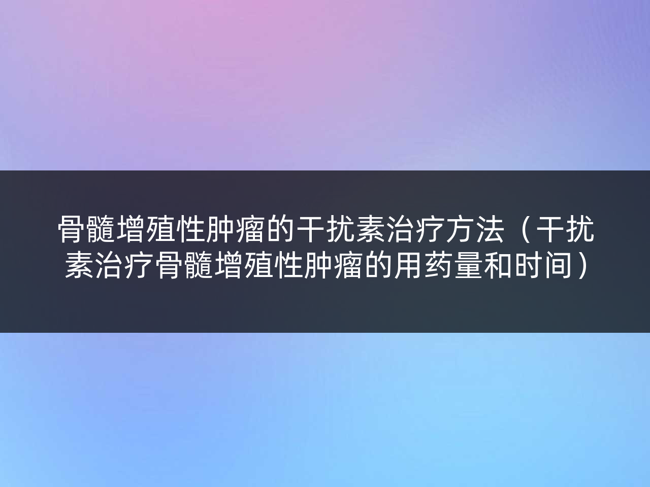 骨髓增殖性肿瘤的干扰素治疗方法（干扰素治疗骨髓增殖性肿瘤的用药量和时间）
