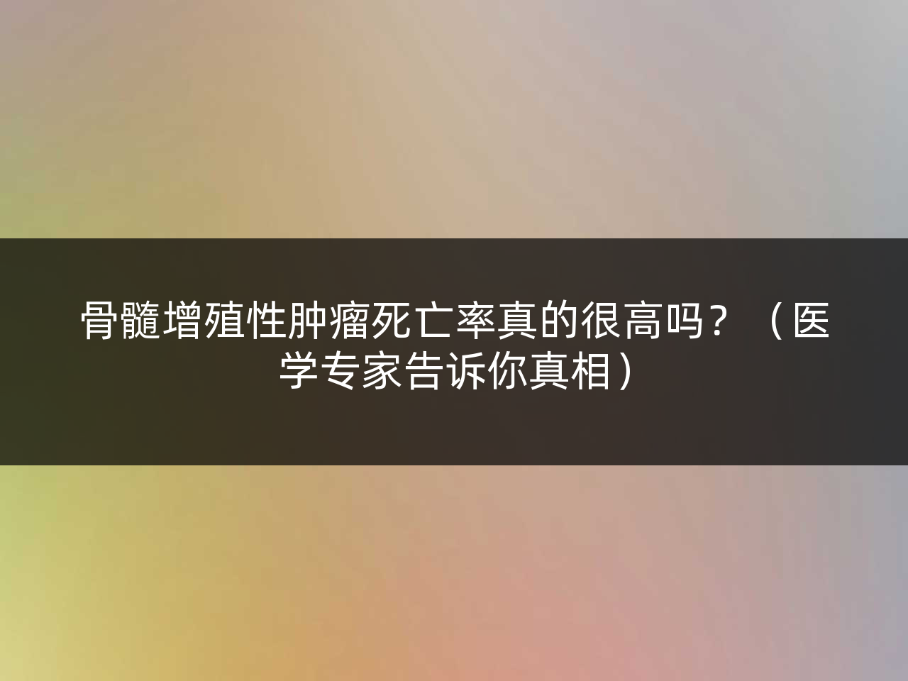 骨髓增殖性肿瘤死亡率真的很高吗？（医学专家告诉你真相）