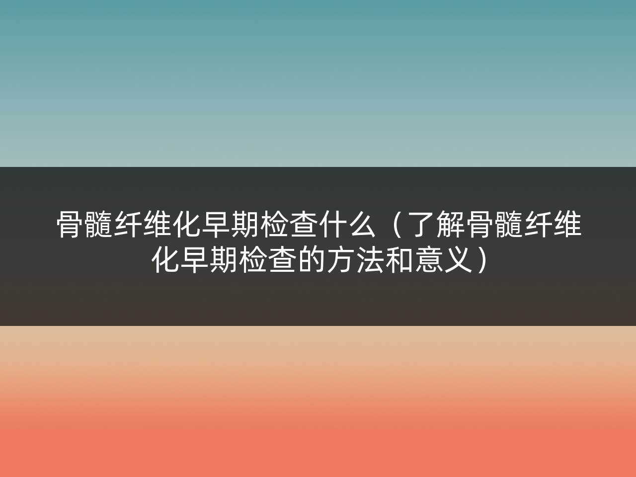 骨髓纤维化早期检查什么(了解骨髓纤维化早期检查的方法和意义)