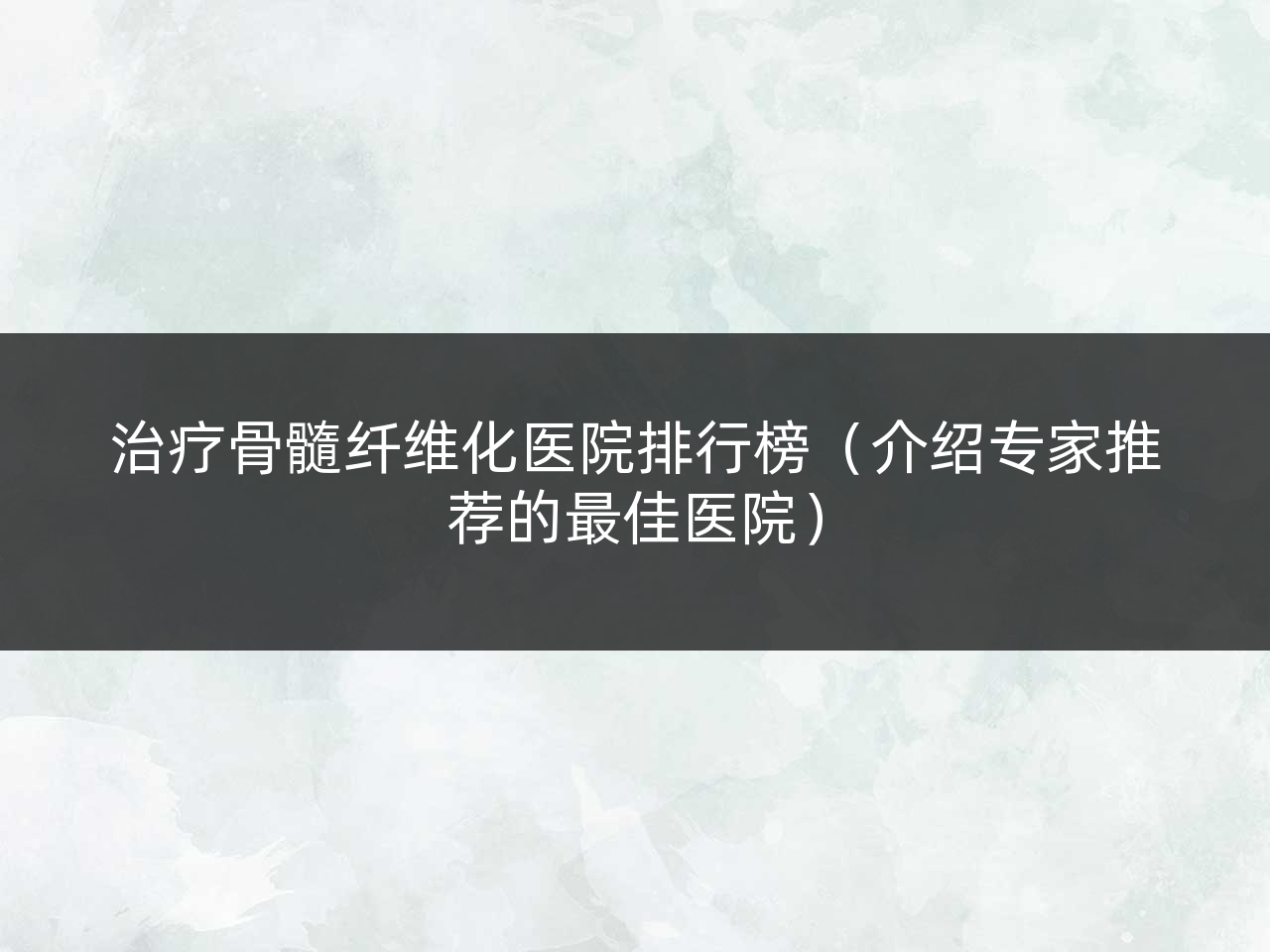 治疗骨髓纤维化医院排行榜(介绍专家推荐的最佳医院)