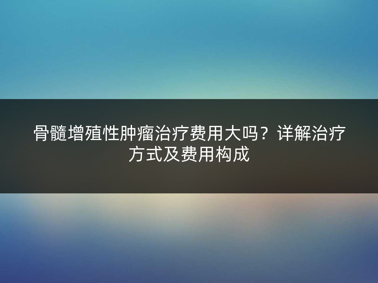 骨髓增殖性肿瘤治疗费用大吗？详解治疗方式及费用构成
