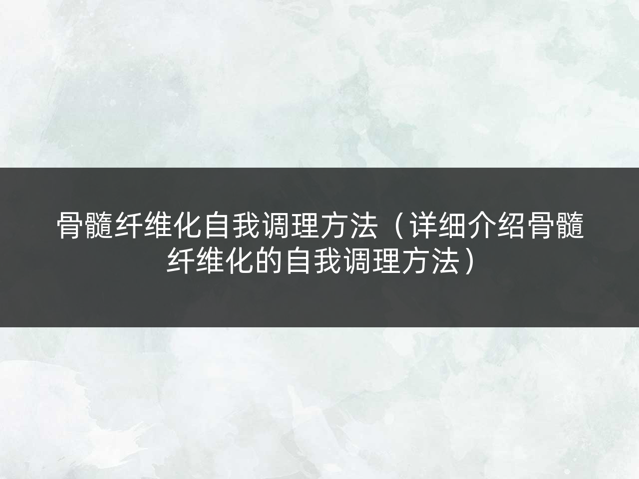 骨髓纤维化自我调理方法(详细介绍骨髓纤维化的自我调理方法)