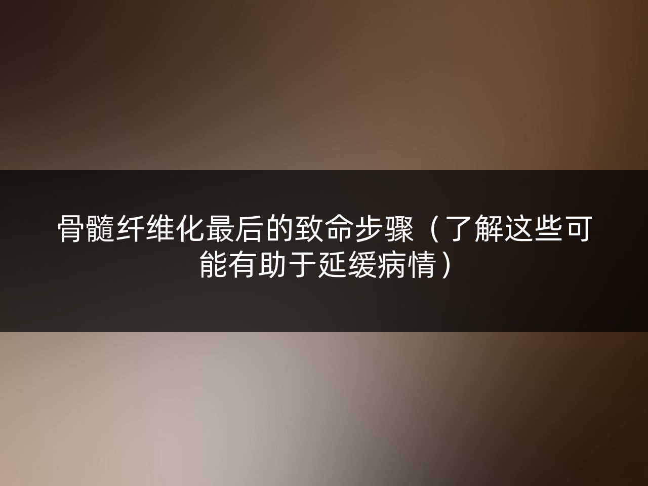 骨髓纤维化最后的致命步骤(了解这些可能有助于延缓病情)