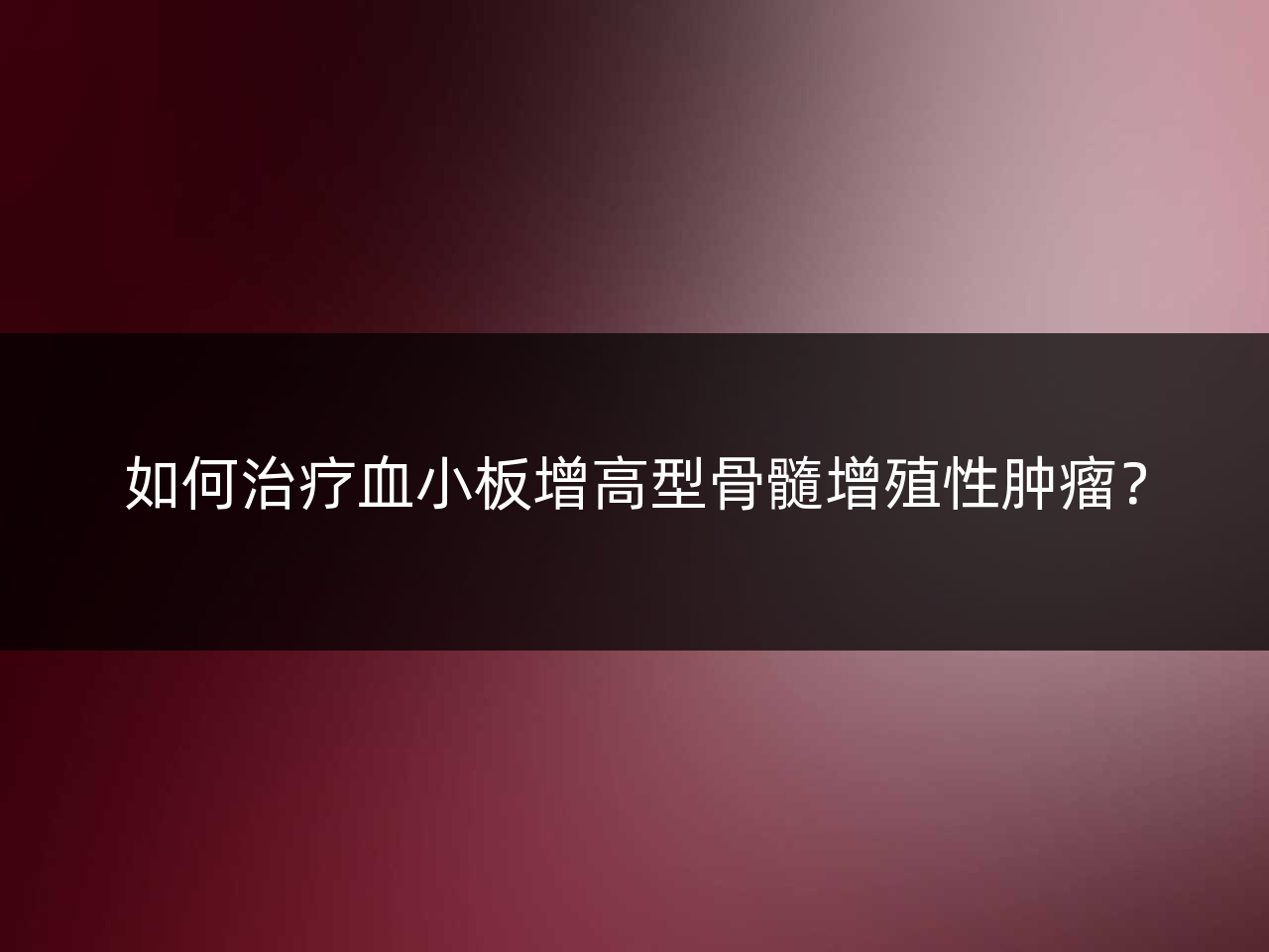 如何治疗血小板增高型骨髓增殖性肿瘤?