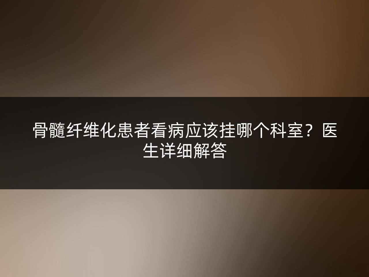 骨髓纤维化患者看病应该挂哪个科室?医生详细解答