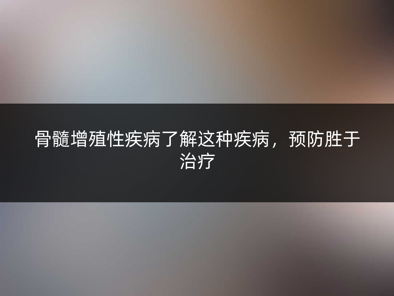 骨髓增殖性疾病了解这种疾病，预防胜于治疗