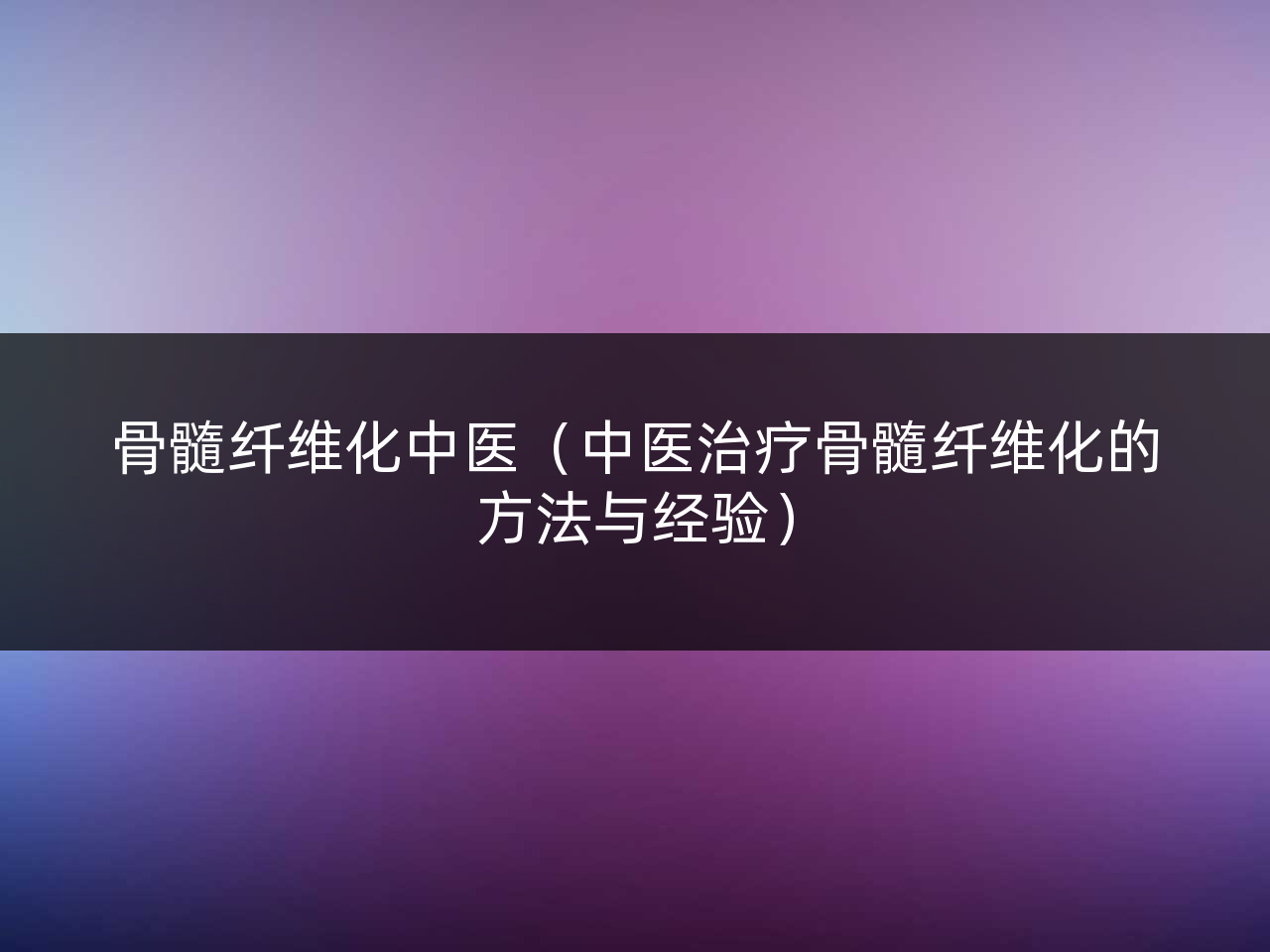 骨髓纤维化中医（中医治疗骨髓纤维化的方法与经验）