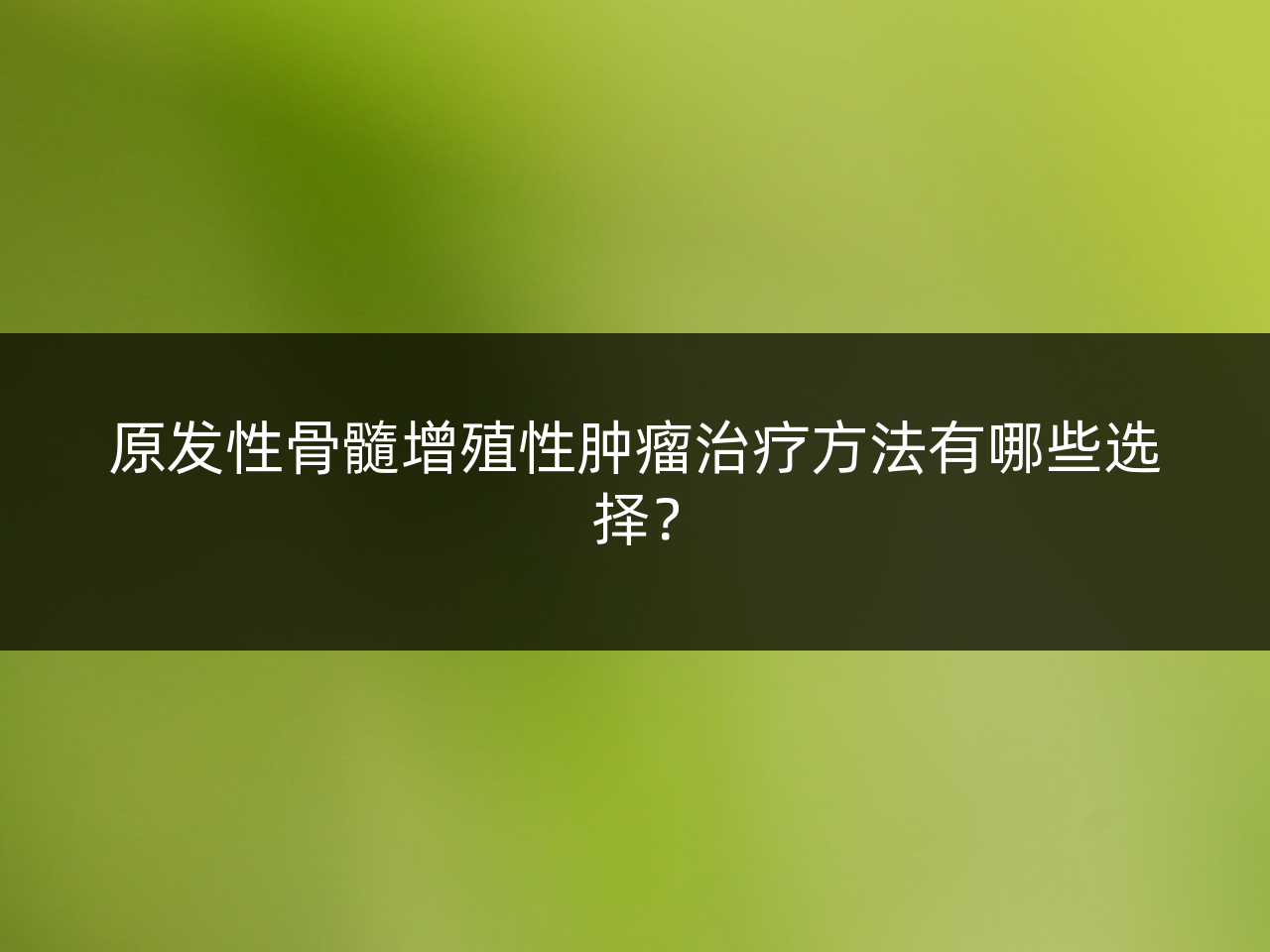 原发性骨髓增殖性肿瘤治疗方法有哪些选择？