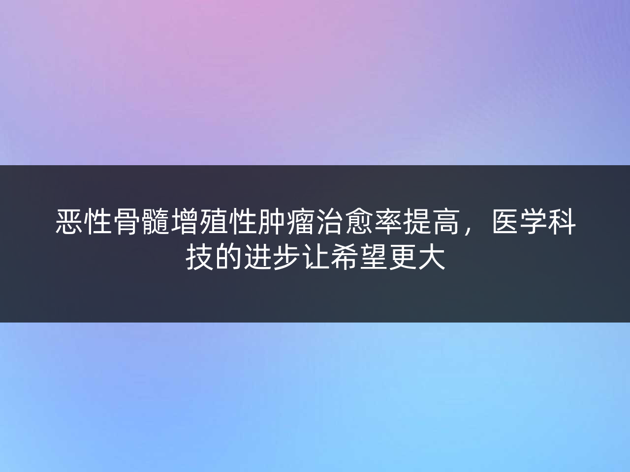 恶性骨髓增殖性肿瘤治愈率提高,医学科技的进步让希望更大