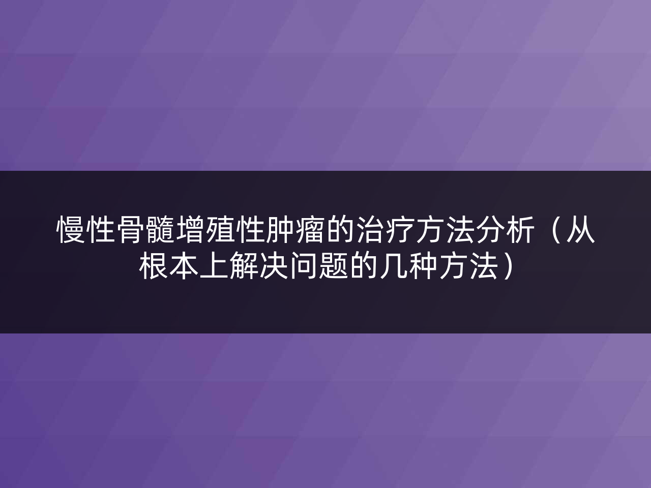 慢性骨髓增殖性肿瘤的治疗方法分析（从根本上解决问题的几种方法）