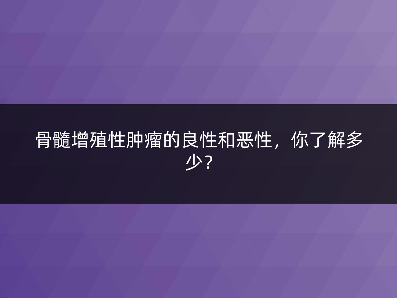 骨髓增殖性肿瘤的良性和恶性，你了解多少？
