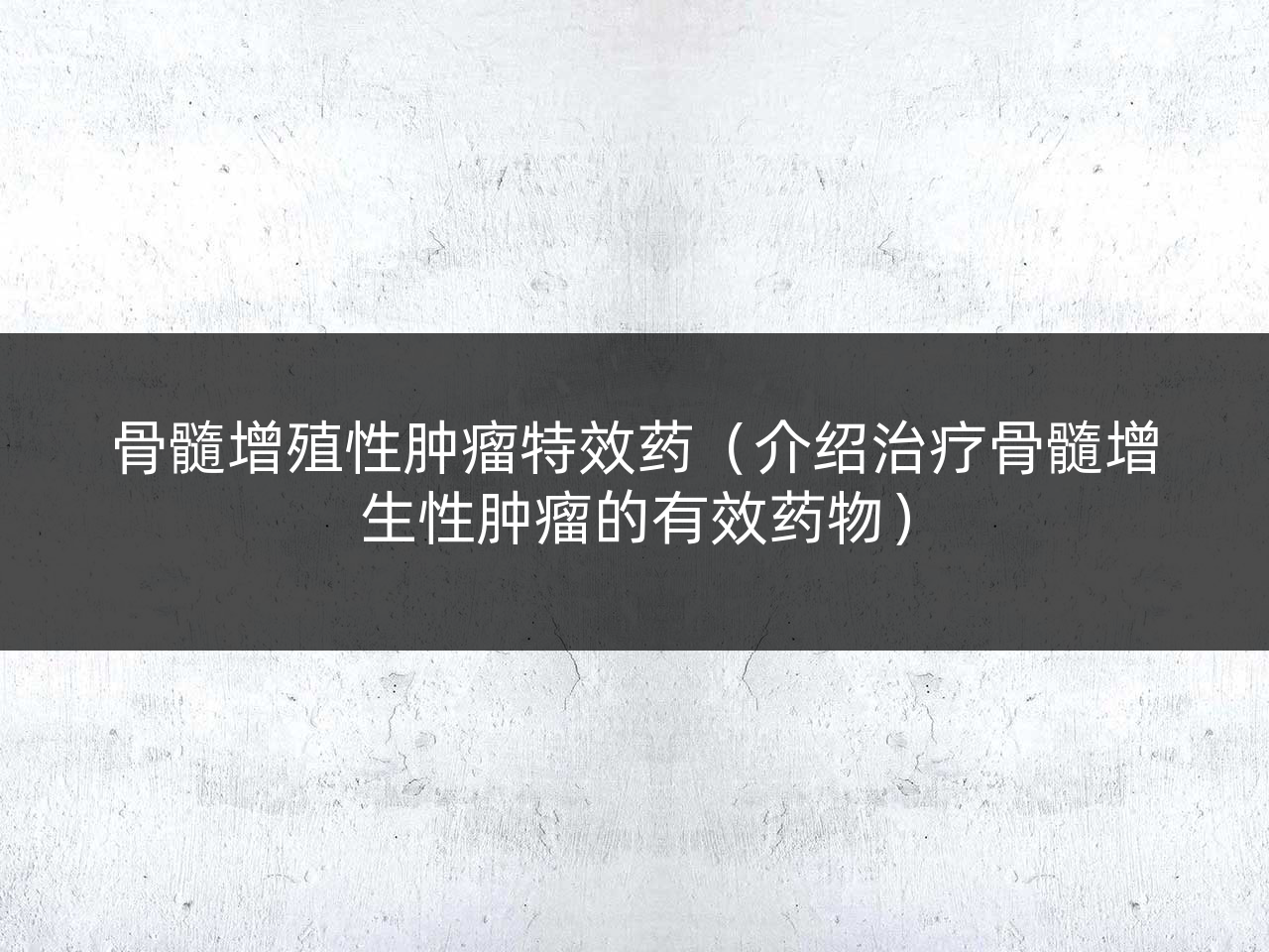 骨髓增殖性肿瘤特效药(介绍治疗骨髓增生性肿瘤的有效药物)