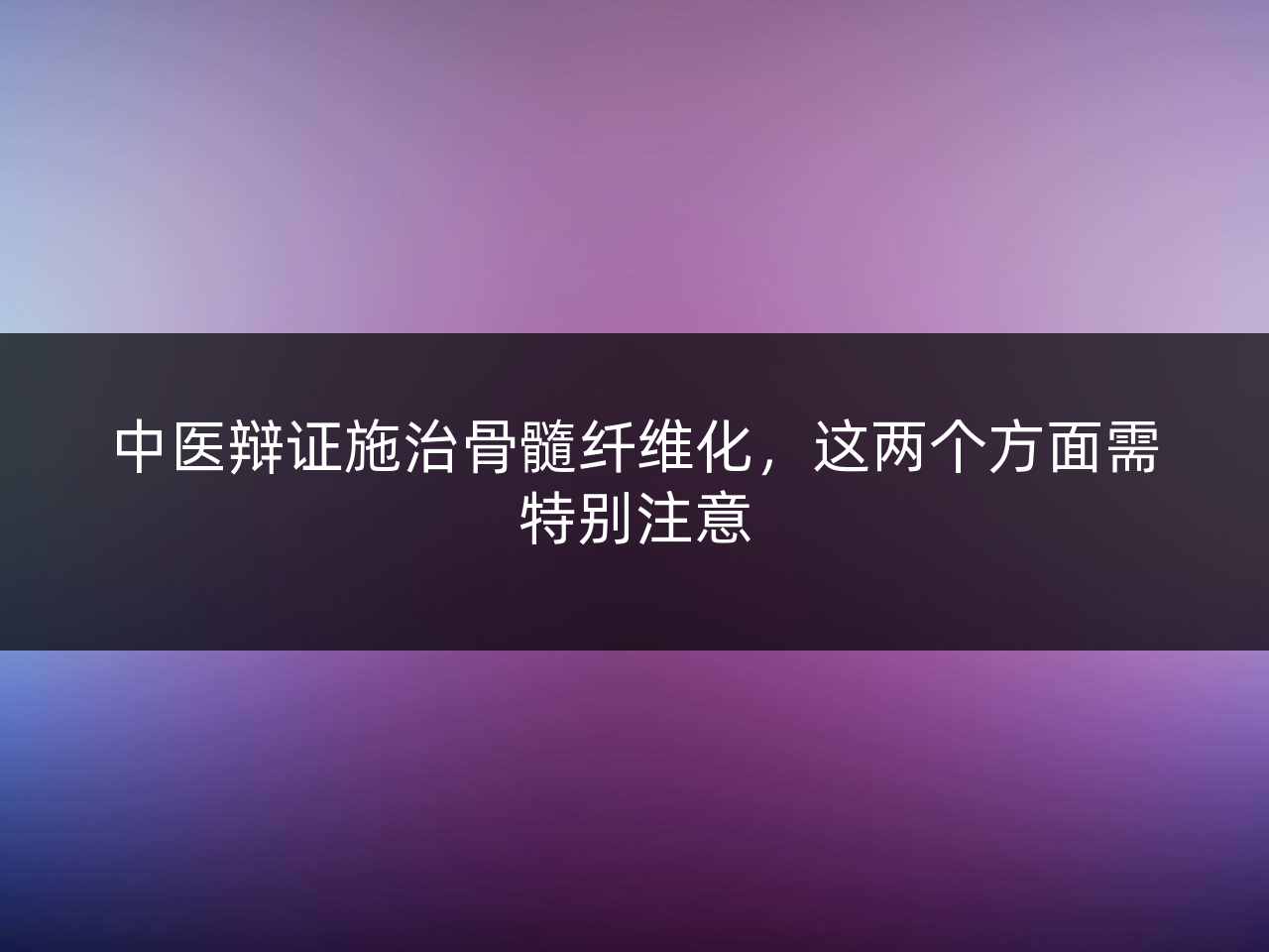 中医辩证施治骨髓纤维化,这两个方面需特别注意