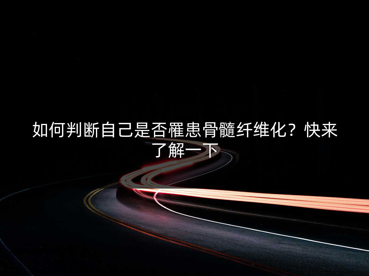 如何判断自己是否罹患骨髓纤维化?快来了解一下