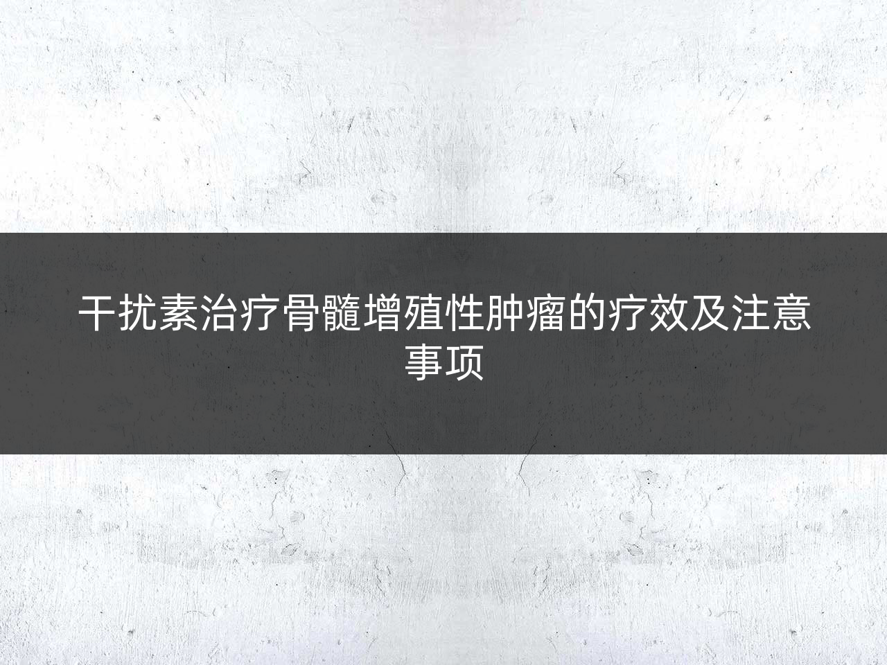 干扰素治疗骨髓增殖性肿瘤的疗效及注意事项