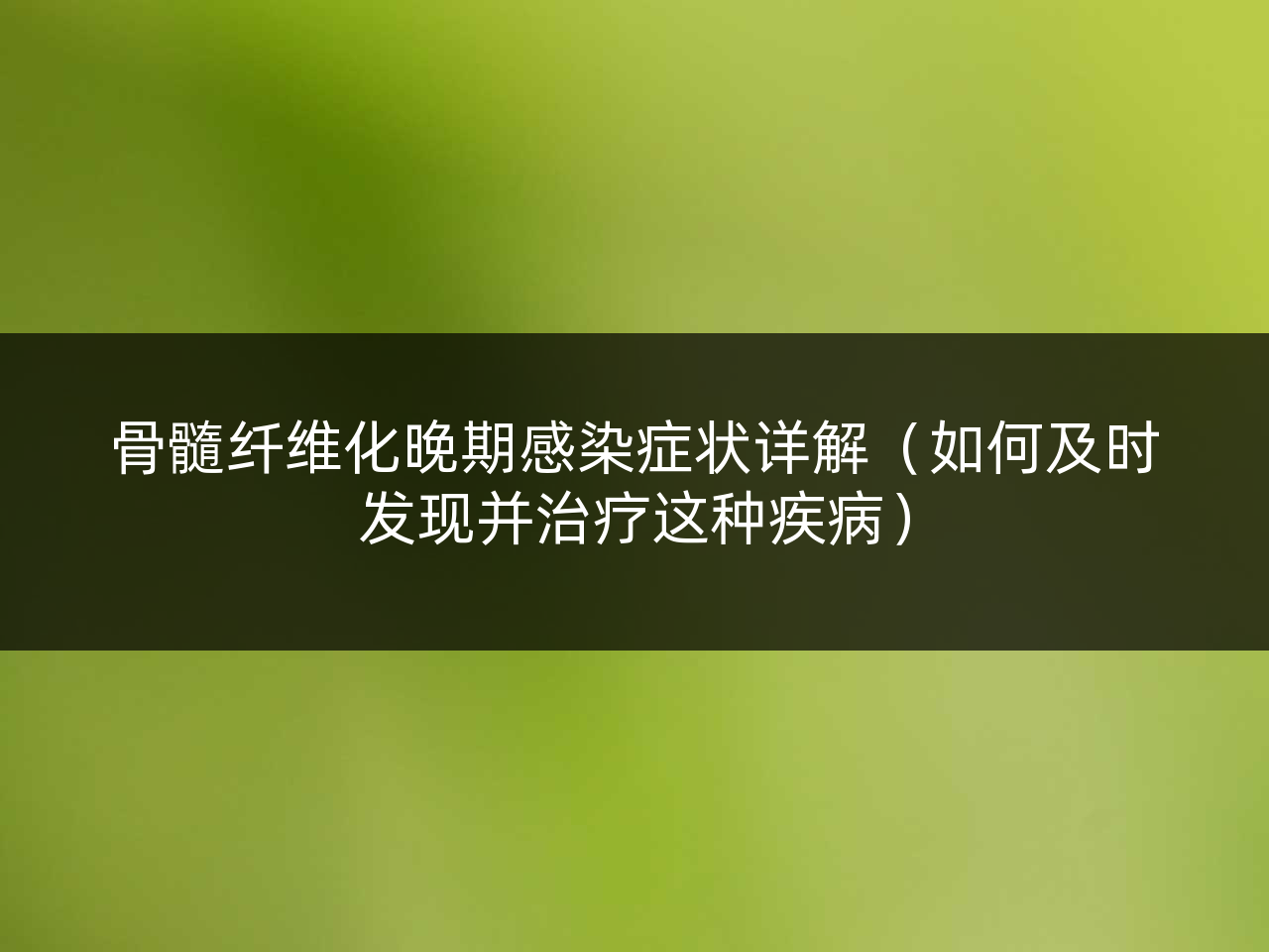 骨髓纤维化晚期感染症状详解(如何及时发现并治疗这种疾病)