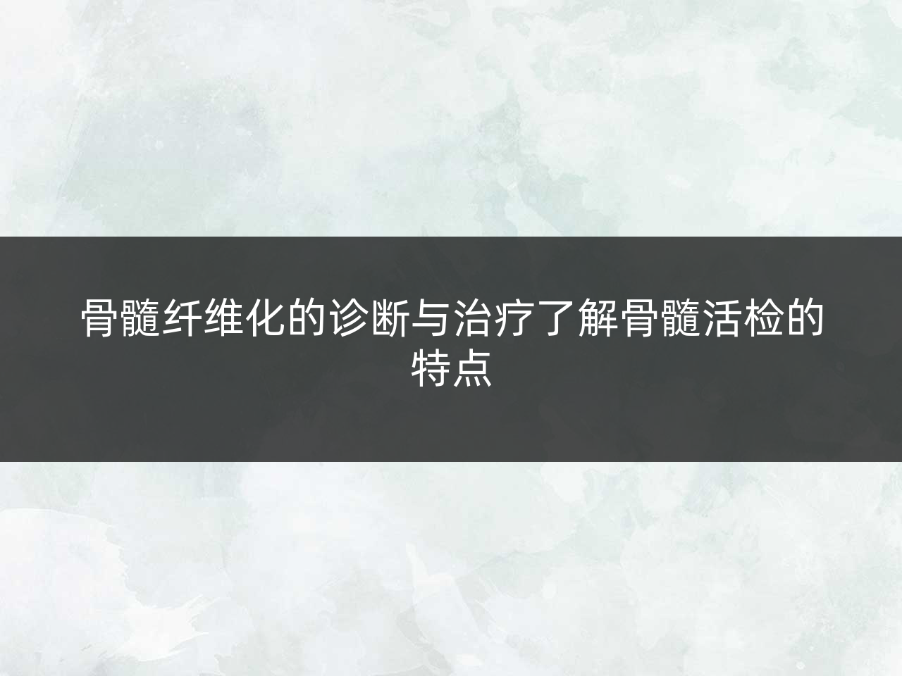 骨髓纤维化的诊断与治疗了解骨髓活检的特点
