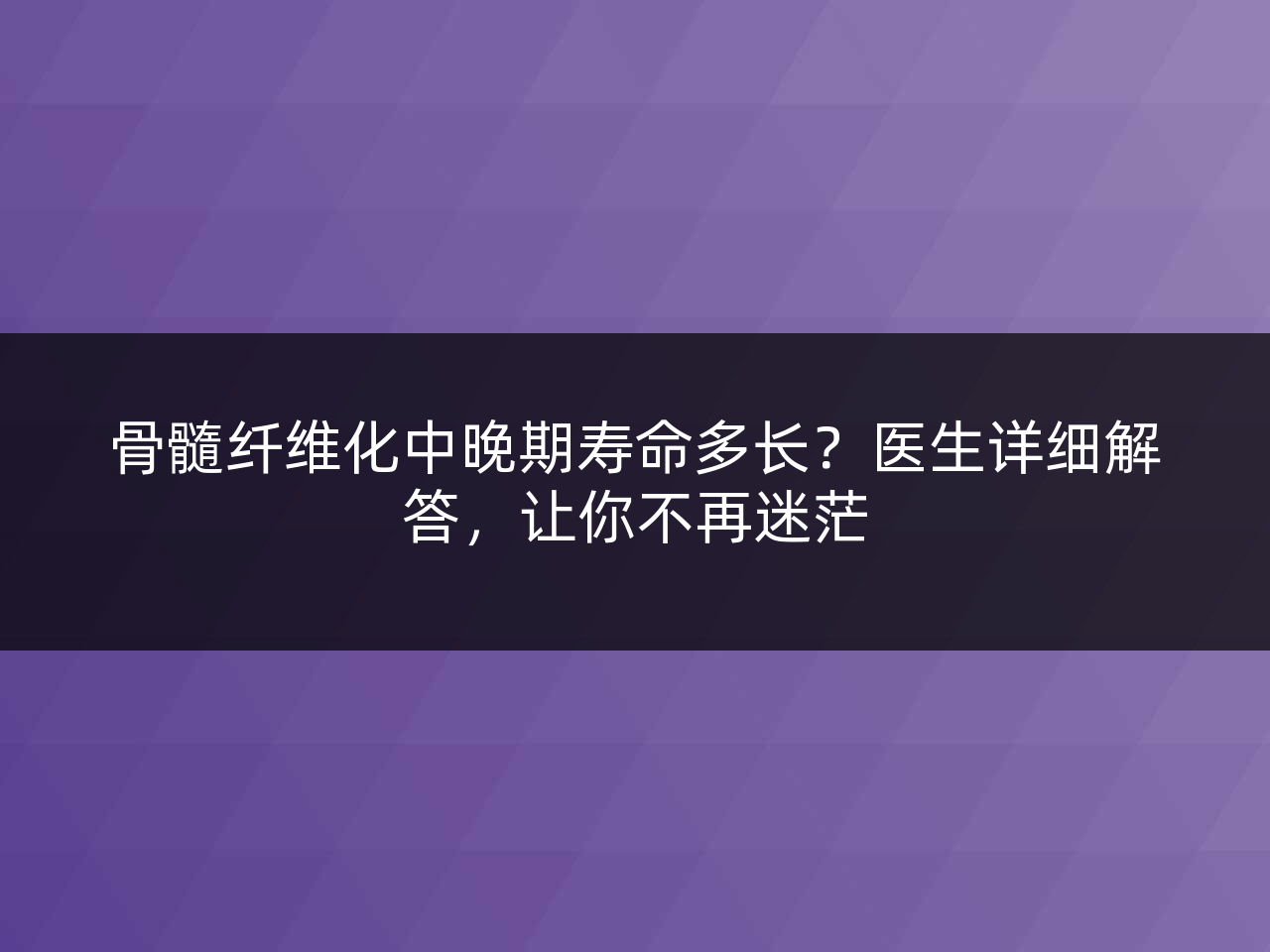 骨髓纤维化中晚期寿命多长?医生详细解答,让你不再迷茫