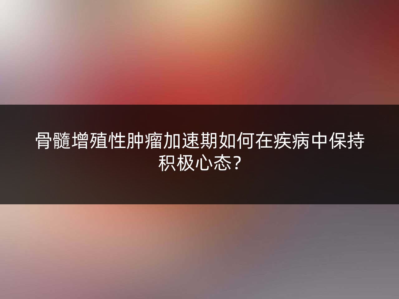 骨髓增殖性肿瘤加速期如何在疾病中保持积极心态？