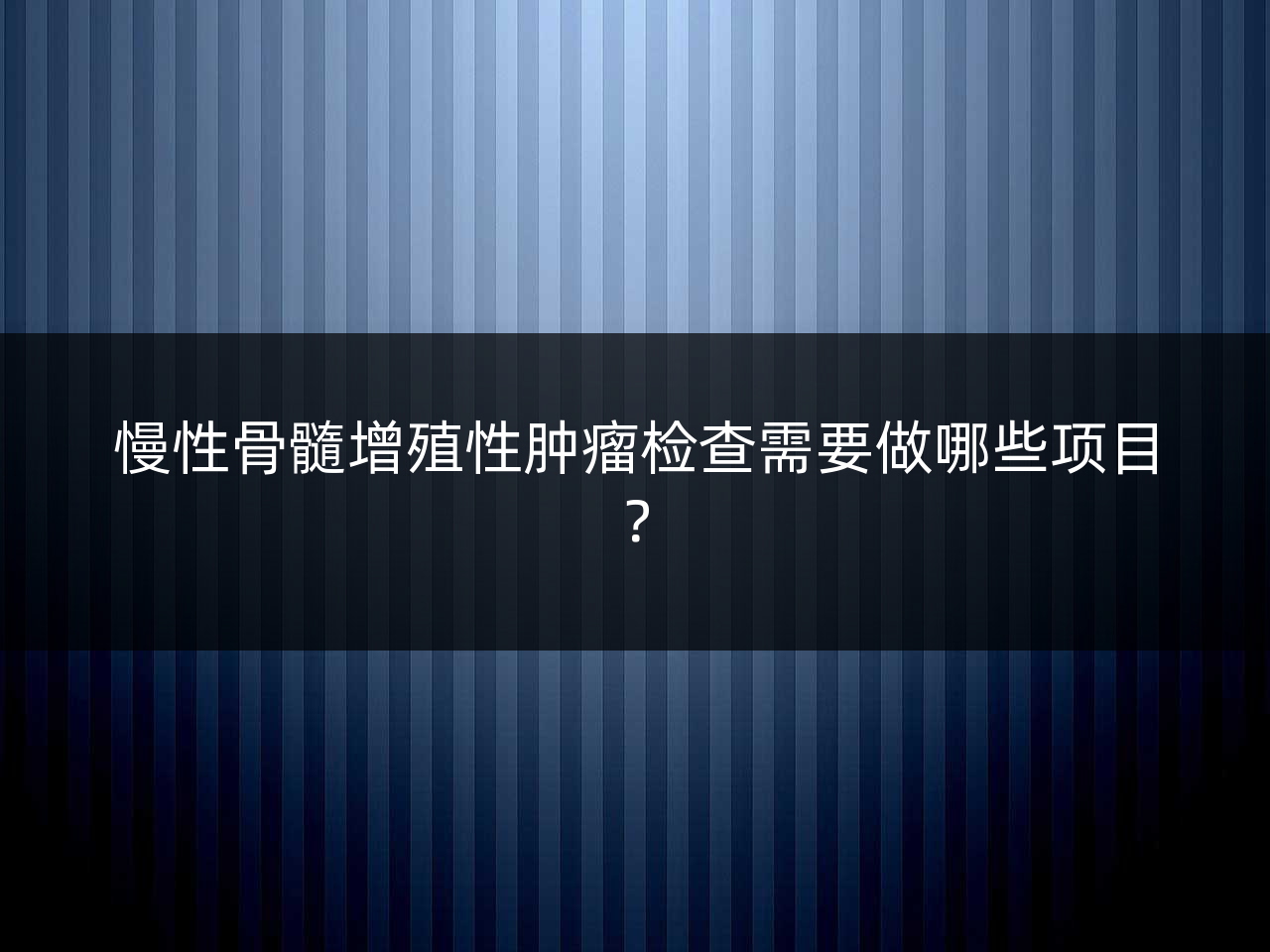慢性骨髓增殖性肿瘤检查需要做哪些项目?