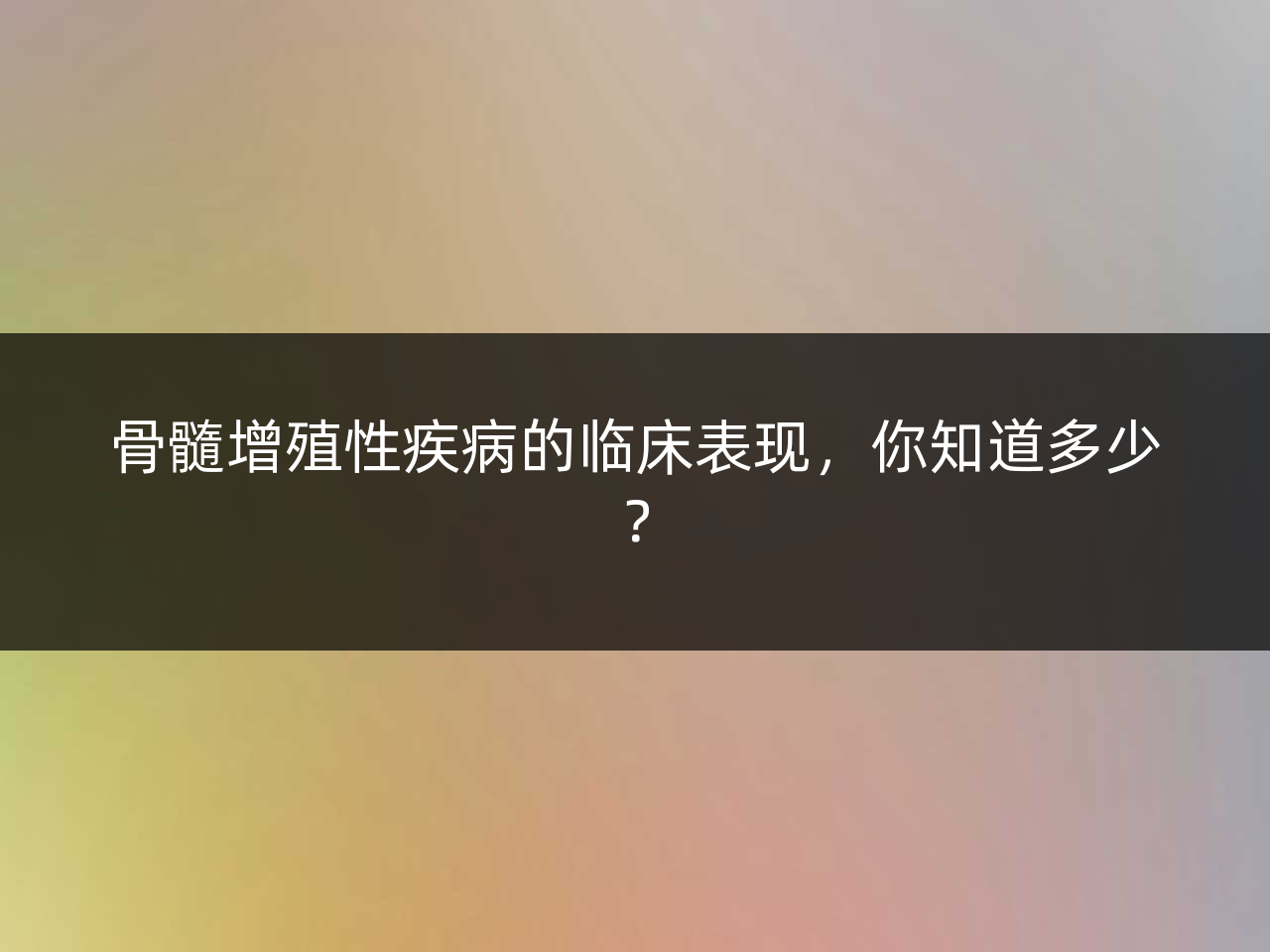 骨髓增殖性疾病的临床表现，你知道多少？