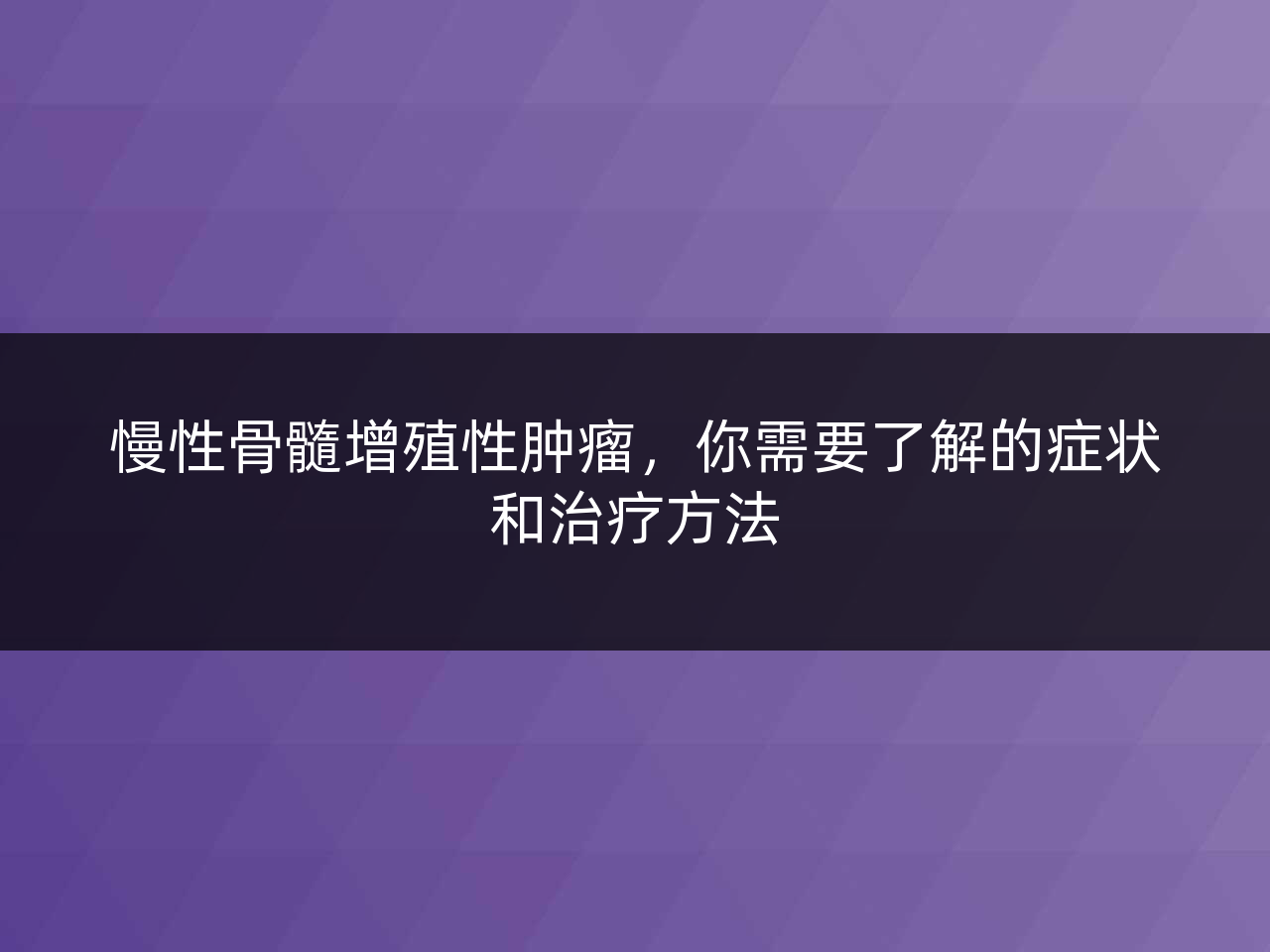 慢性骨髓增殖性肿瘤,你需要了解的症状和治疗方法