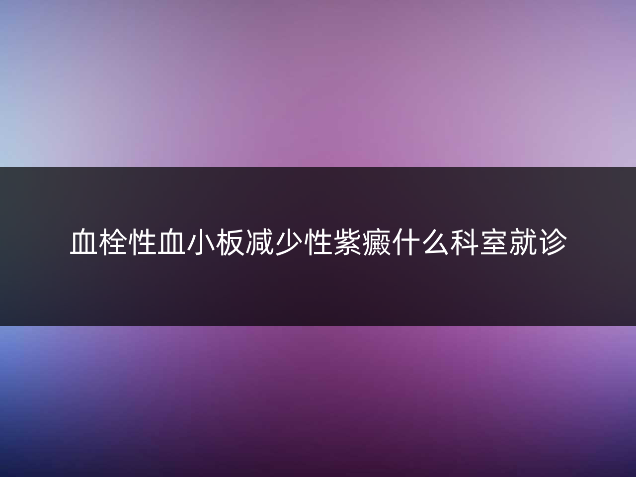 血栓性血小板减少性紫癜什么科室就诊