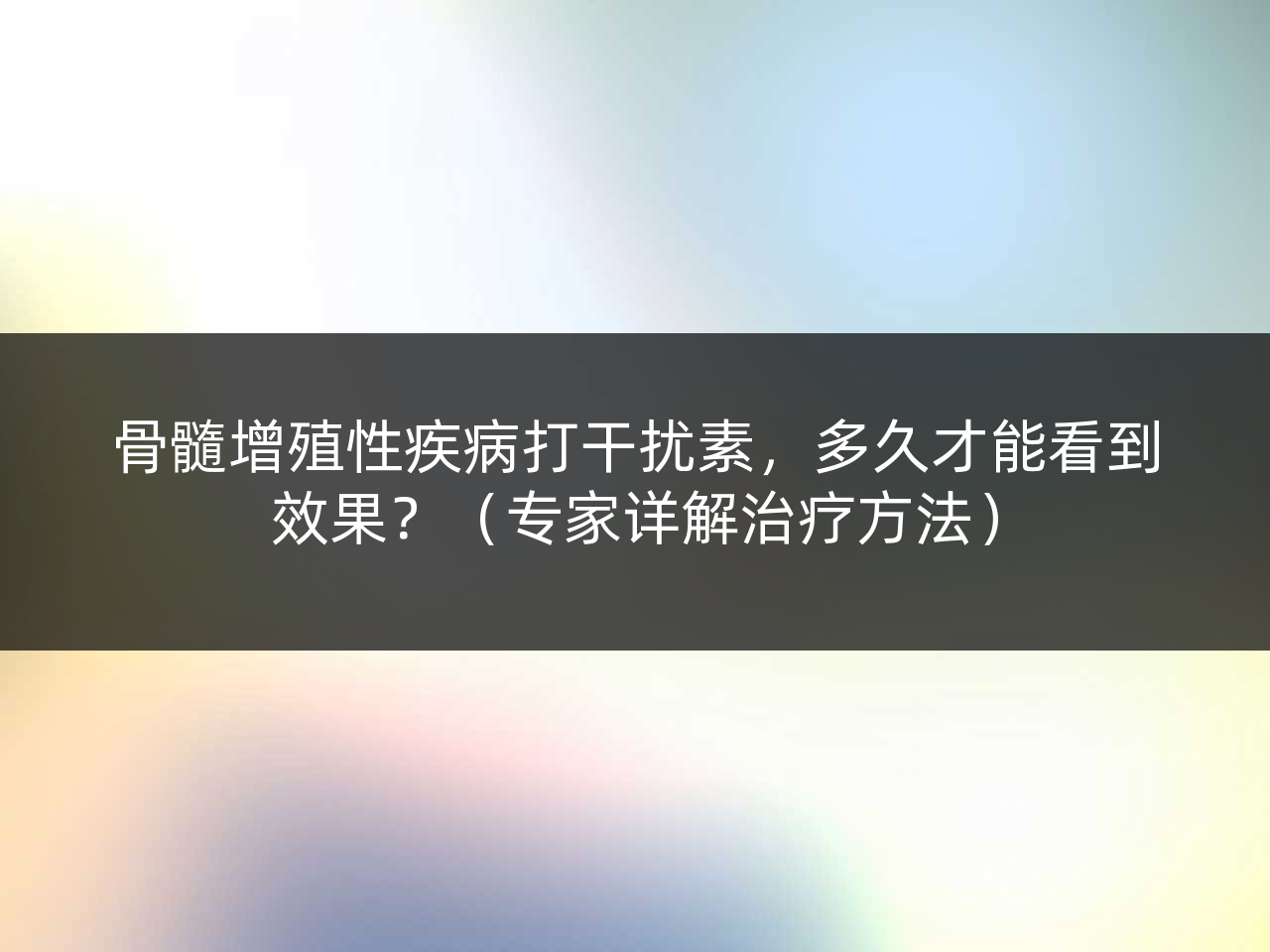 骨髓增殖性疾病打干扰素,多久才能看到效果?(专家详解治疗方法)