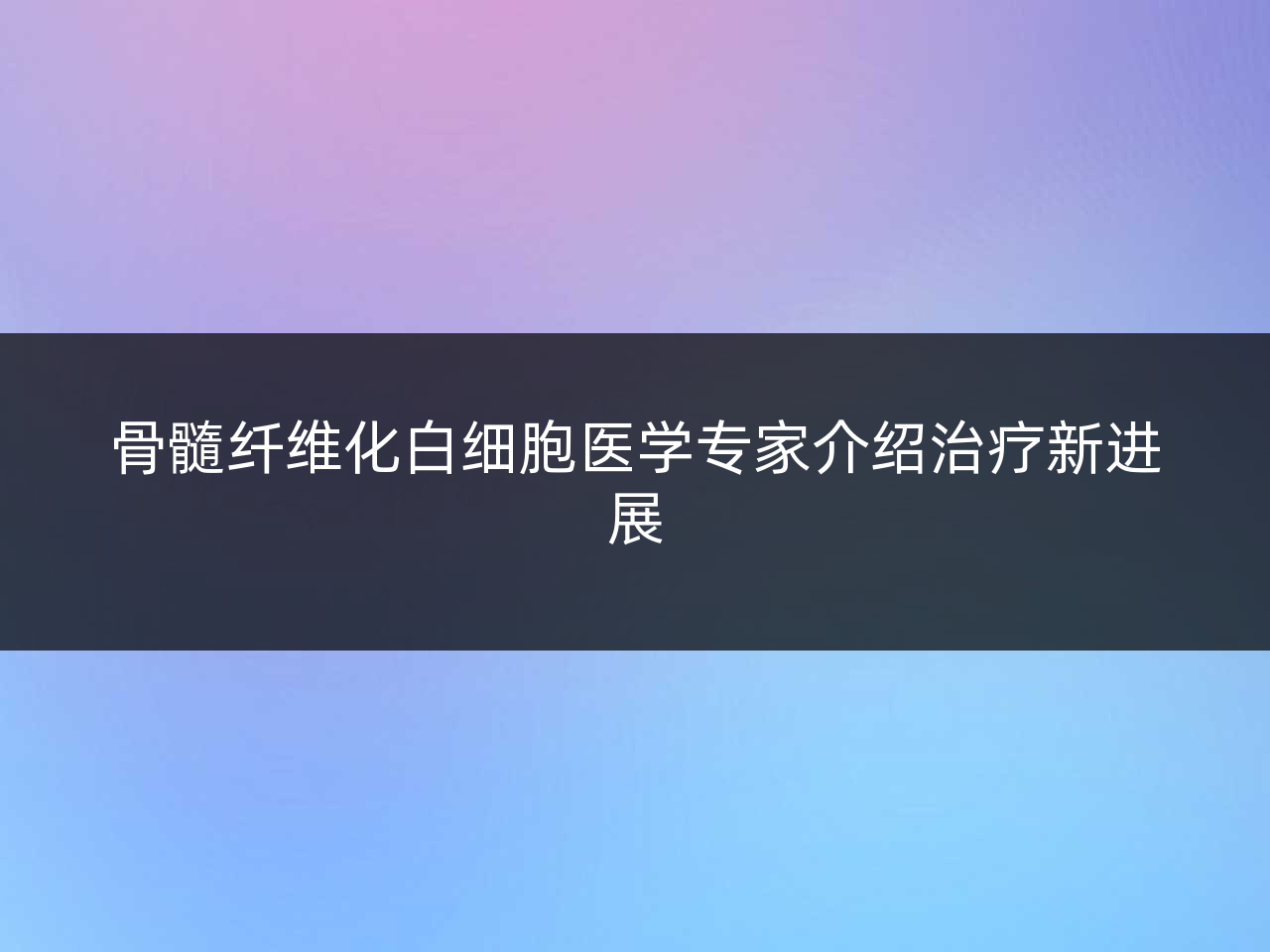 骨髓纤维化白细胞医学专家介绍治疗新进展