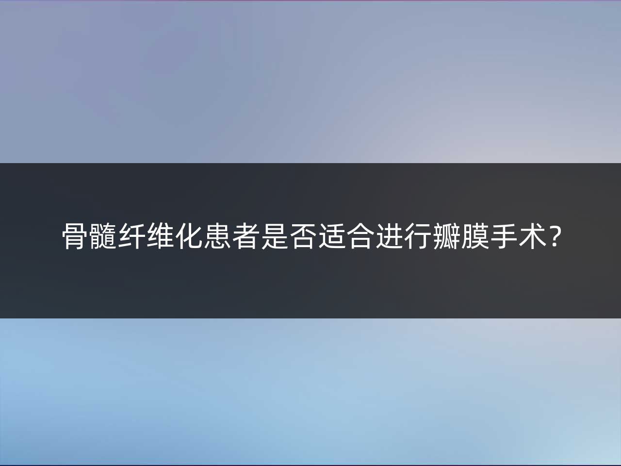 骨髓纤维化患者是否适合进行瓣膜手术?