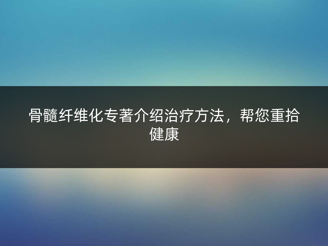 骨髓纤维化专著介绍治疗方法,帮您重拾健康