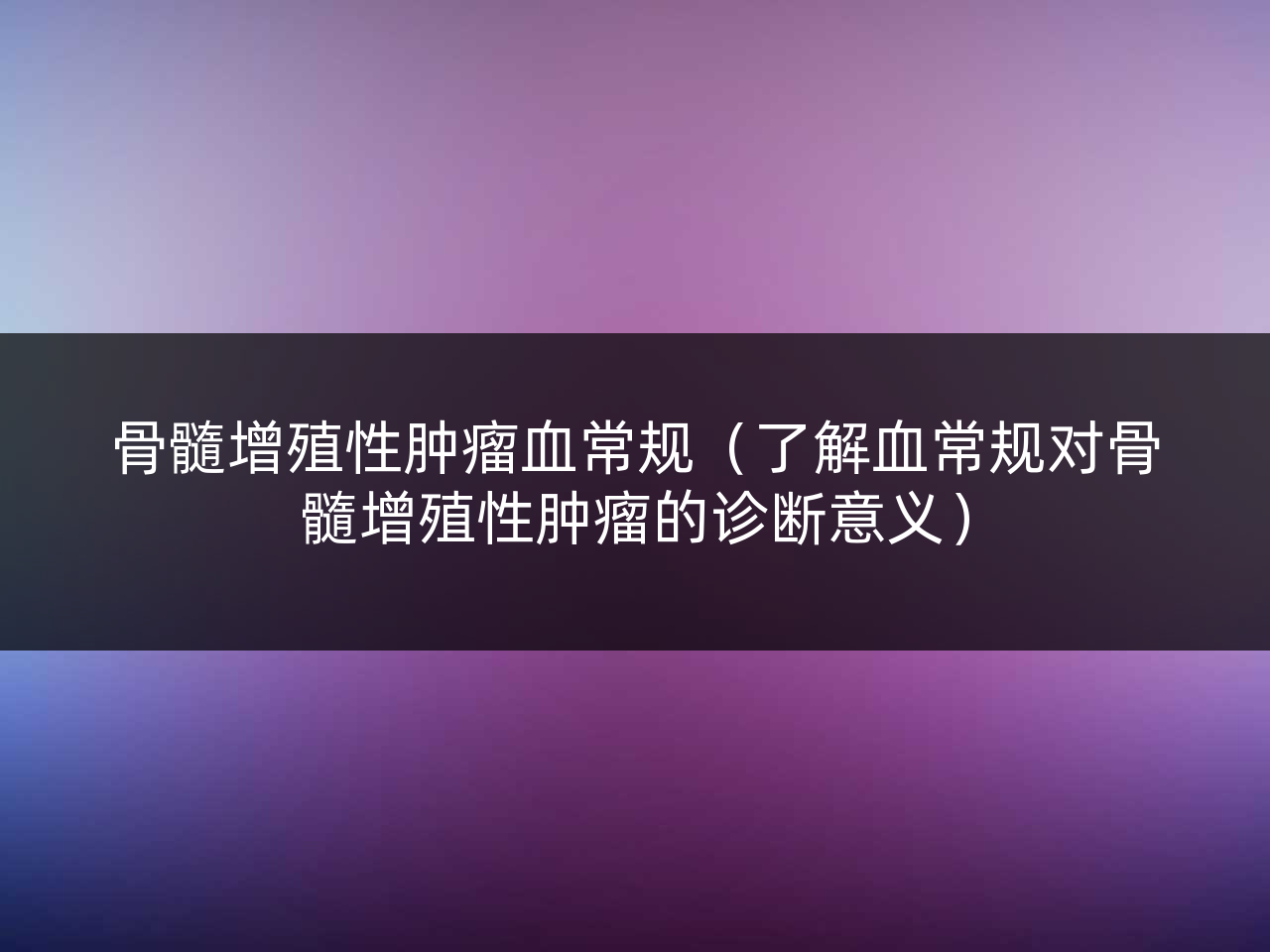 骨髓增殖性肿瘤血常规(了解血常规对骨髓增殖性肿瘤的诊断意义)