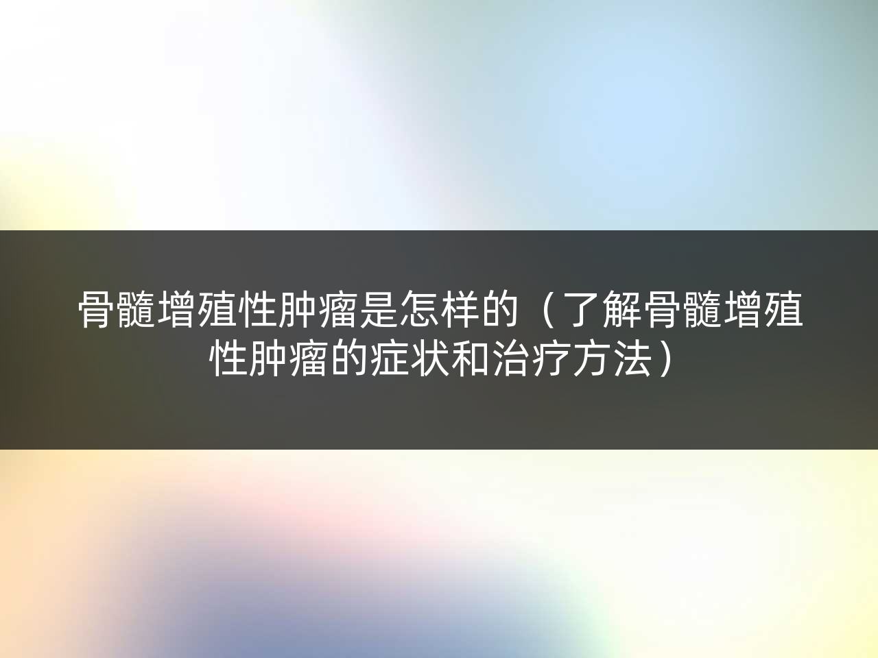 骨髓增殖性肿瘤是怎样的（了解骨髓增殖性肿瘤的症状和治疗方法）