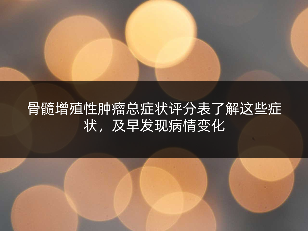 骨髓增殖性肿瘤总症状评分表了解这些症状,及早发现病情变化