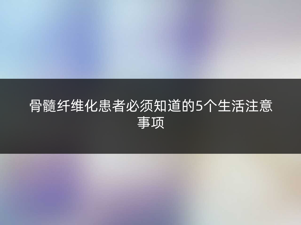 骨髓纤维化患者必须知道的5个生活注意事项