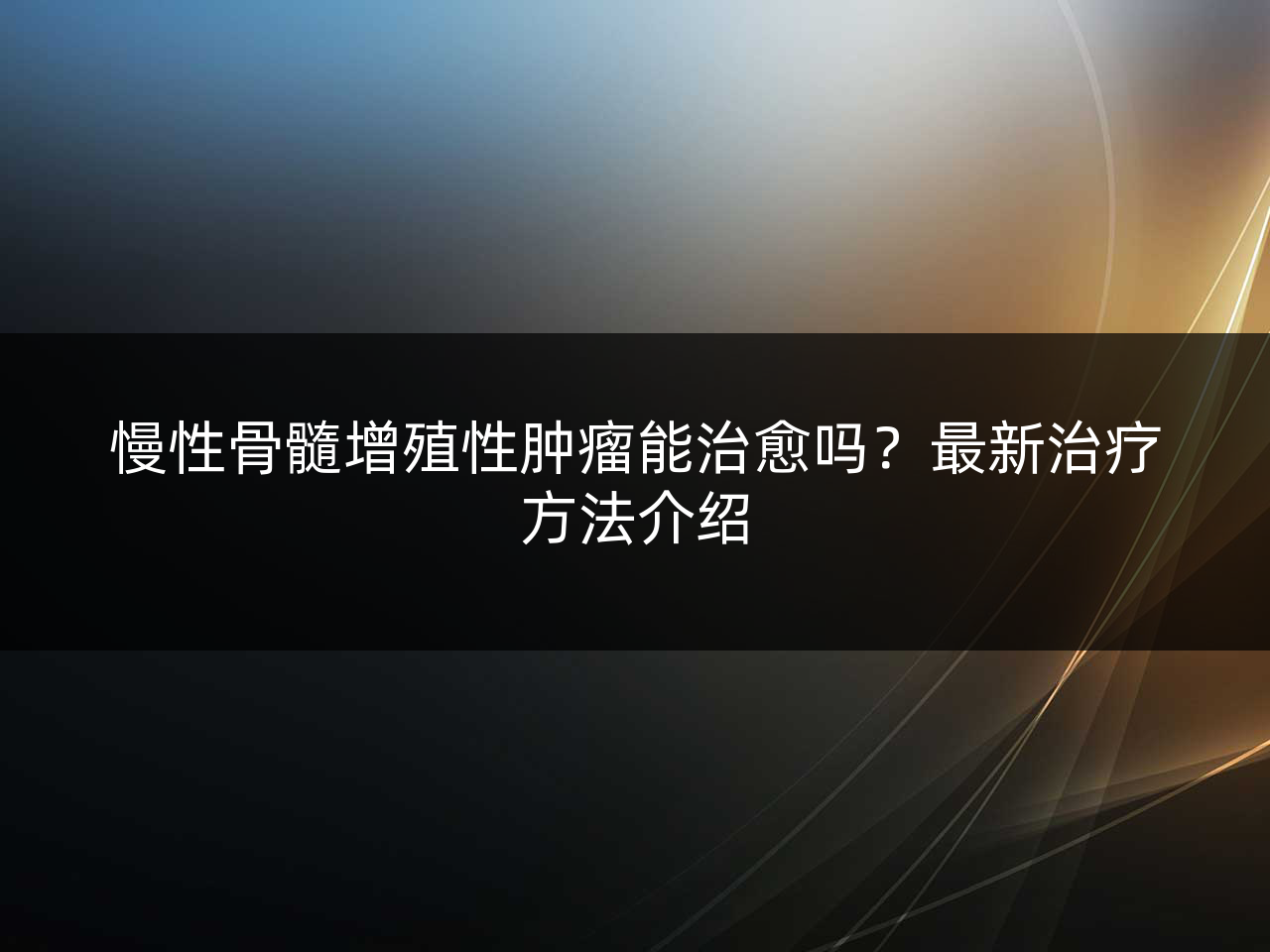 慢性骨髓增殖性肿瘤能治愈吗?最新治疗方法介绍