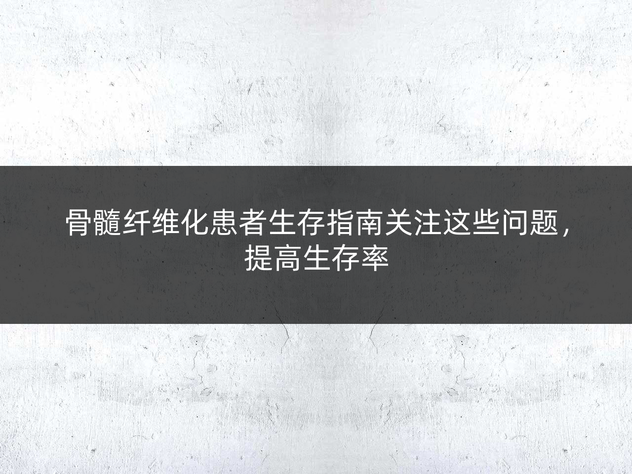 骨髓纤维化患者生存指南关注这些问题,提高生存率