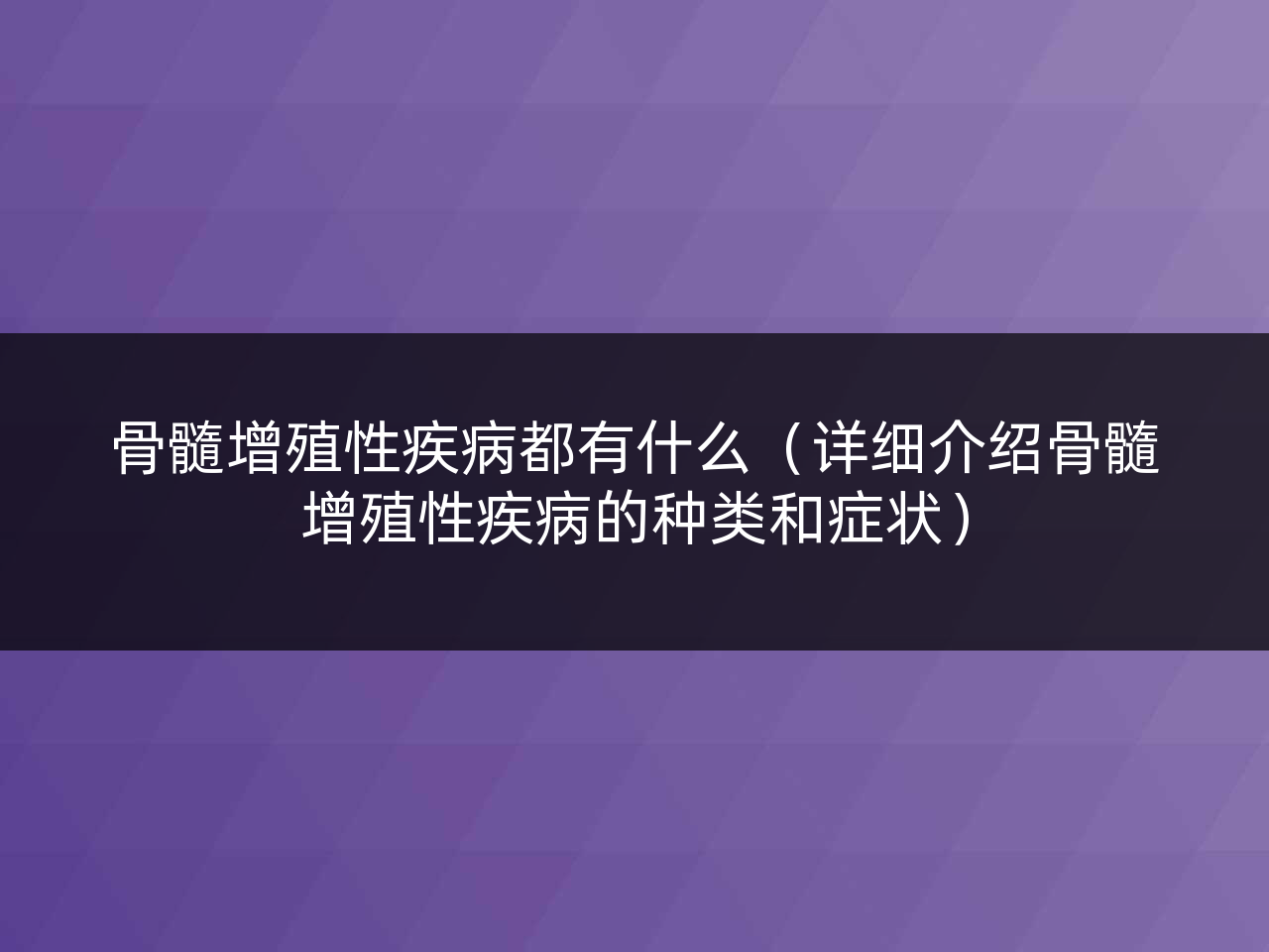 骨髓增殖性疾病都有什么(详细介绍骨髓增殖性疾病的种类和症状)