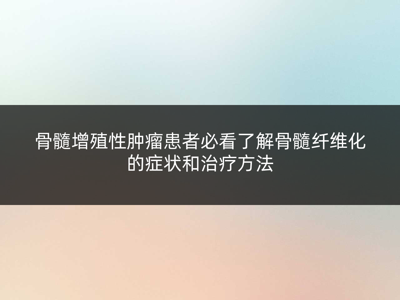 骨髓增殖性肿瘤患者必看了解骨髓纤维化的症状和治疗方法