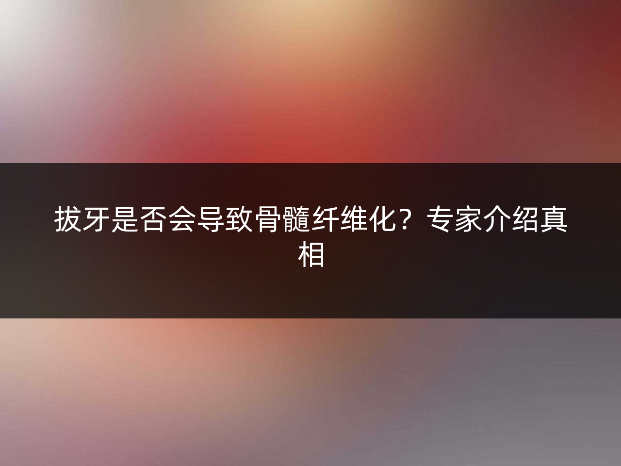 拔牙是否会导致骨髓纤维化?专家介绍真相