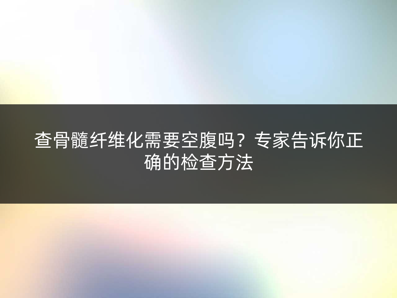 查骨髓纤维化需要空腹吗?专家告诉你正确的检查方法